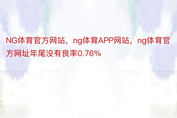 NG体育官方网站，ng体育APP网站，ng体育官方网址年尾没有良率0.76%