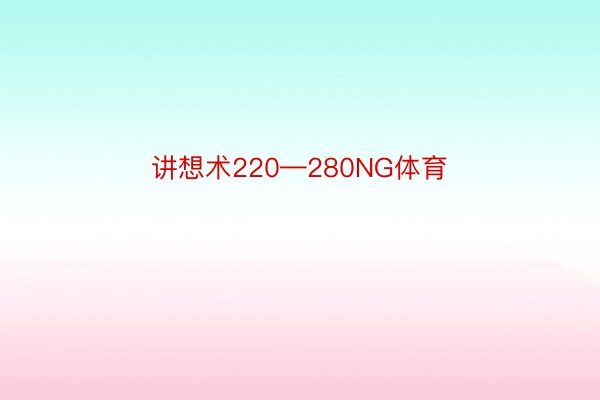 讲想术220—280NG体育