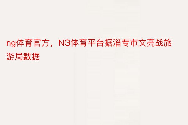 ng体育官方，NG体育平台据淄专市文亮战旅游局数据