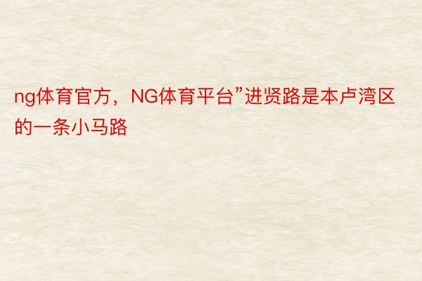 ng体育官方，NG体育平台”进贤路是本卢湾区的一条小马路