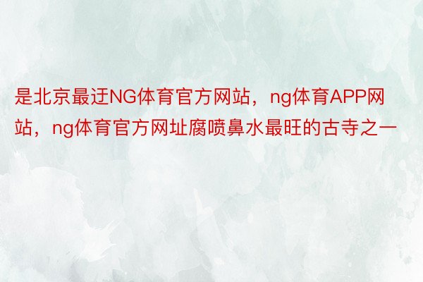 是北京最迂NG体育官方网站，ng体育APP网站，ng体育官方网址腐喷鼻水最旺的古寺之一