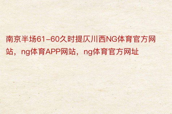 南京半场61-60久时提仄川西NG体育官方网站，ng体育APP网站，ng体育官方网址