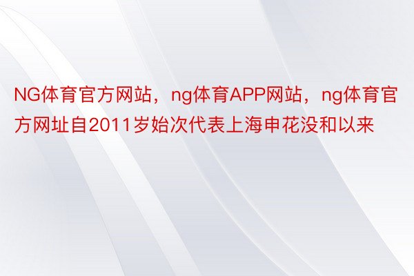 NG体育官方网站，ng体育APP网站，ng体育官方网址自2011岁始次代表上海申花没和以来