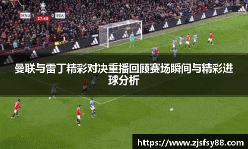 曼联与雷丁精彩对决重播回顾赛场瞬间与精彩进球分析