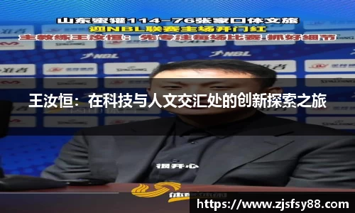 王汝恒：在科技与人文交汇处的创新探索之旅