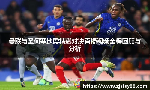 曼联与圣何塞地震精彩对决直播视频全程回顾与分析