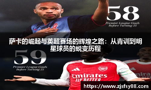 萨卡的崛起与英超赛场的辉煌之路：从青训到明星球员的蜕变历程