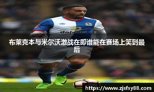 布莱克本与米尔沃激战在即谁能在赛场上笑到最后